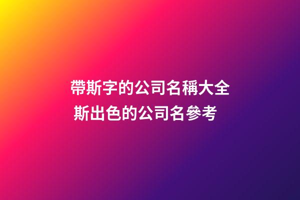 帶斯字的公司名稱大全 斯出色的公司名參考-第1張-公司起名-玄機派